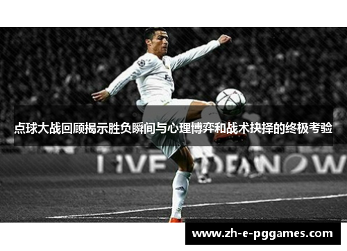 点球大战回顾揭示胜负瞬间与心理博弈和战术抉择的终极考验 点球大战回顾揭示胜负瞬间与心理博弈和战术抉择的终极考验
