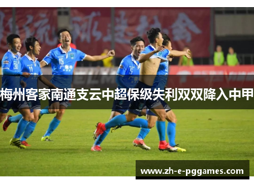 梅州客家南通支云中超保级失利双双降入中甲 梅州客家南通支云中超保级失利双双降入中甲