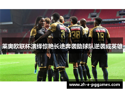 莱奥欧联杯演绎惊艳长途奔袭助球队逆袭成英雄