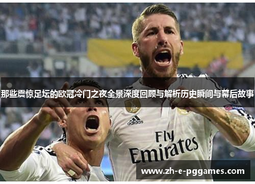 那些震惊足坛的欧冠冷门之夜全景深度回顾与解析历史瞬间与幕后故事 那些震惊足坛的欧冠冷门之夜全景深度回顾与解析历史瞬间与幕后故事