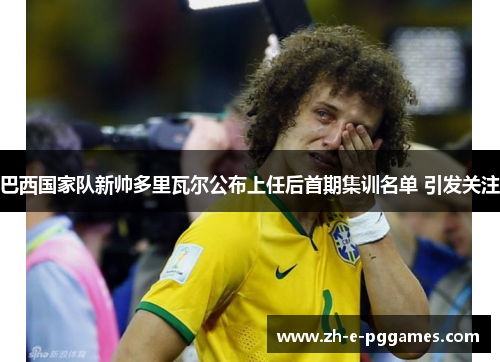 巴西国家队新帅多里瓦尔公布上任后首期集训名单 引发关注 巴西国家队新帅多里瓦尔公布上任后首期集训名单 引发关注