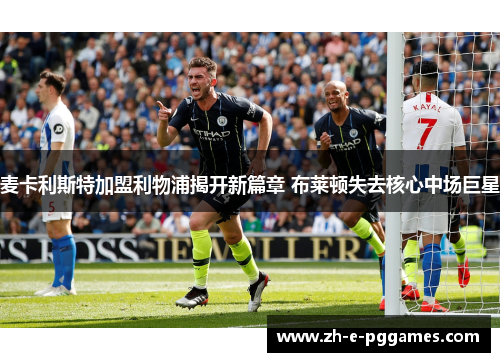 麦卡利斯特加盟利物浦揭开新篇章 布莱顿失去核心中场巨星