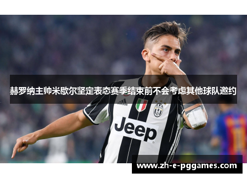 赫罗纳主帅米歇尔坚定表态赛季结束前不会考虑其他球队邀约 赫罗纳主帅米歇尔坚定表态赛季结束前不会考虑其他球队邀约