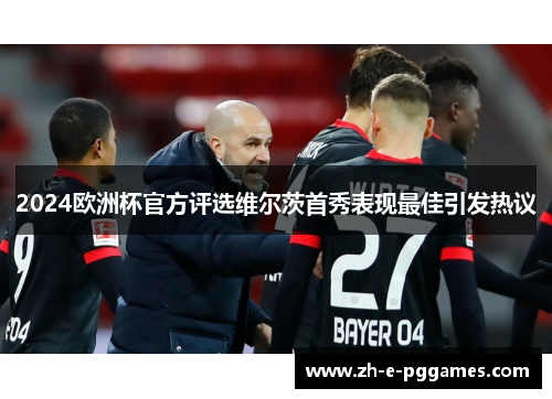 2024欧洲杯官方评选维尔茨首秀表现最佳引发热议