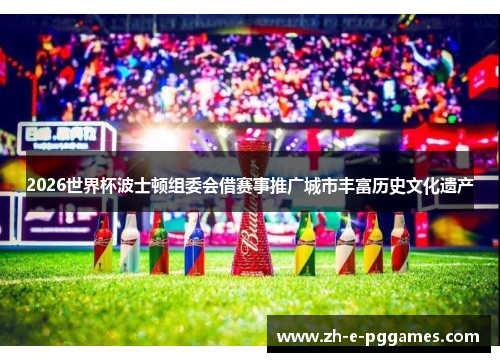 2026世界杯波士顿组委会借赛事推广城市丰富历史文化遗产