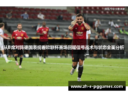 从B席对阵德国表现看欧联杯赛场回暖信号战术与状态全面分析