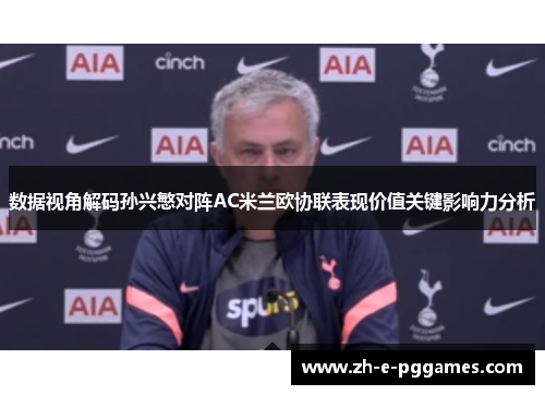 数据视角解码孙兴慜对阵AC米兰欧协联表现价值关键影响力分析 数据视角解码孙兴慜对阵AC米兰欧协联表现价值关键影响力分析