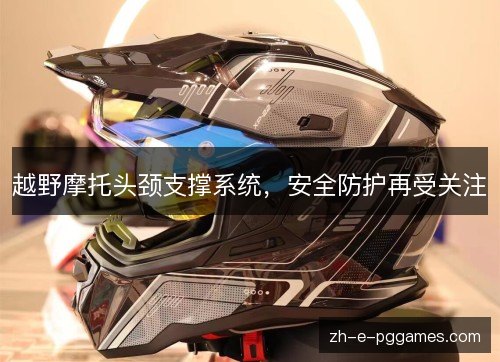 越野摩托头颈支撑系统，安全防护再受关注