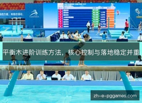 平衡木进阶训练方法,核心控制与落地稳定并重 平衡木进阶训练方法,核心控制与落地稳定并重