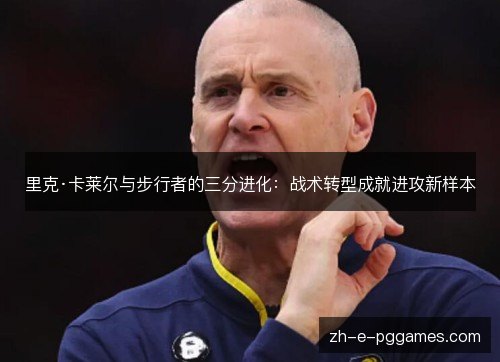 里克·卡莱尔与步行者的三分进化:战术转型成就进攻新样本 里克·卡莱尔与步行者的三分进化:战术转型成就进攻新样本